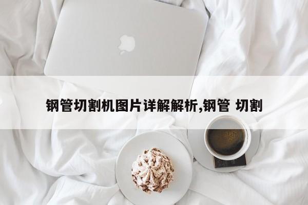 钢管切割机图片详解解析,钢管 切割