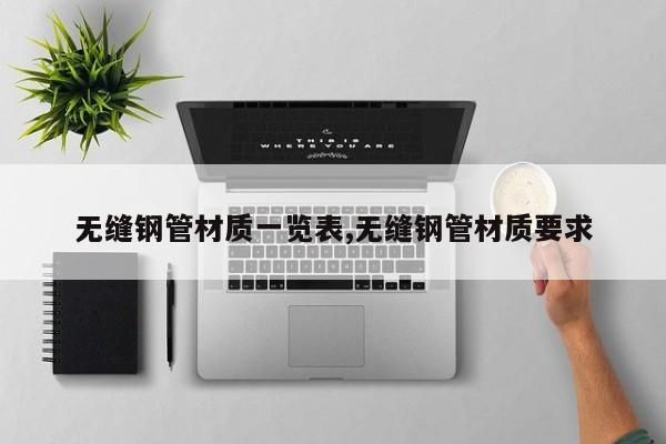 无缝钢管材质一览表,无缝钢管材质要求