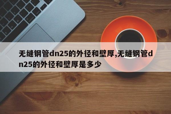无缝钢管dn25的外径和壁厚,无缝钢管dn25的外径和壁厚是多少