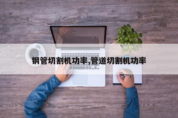 钢管切割机功率,管道切割机功率