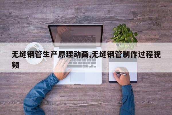 无缝钢管生产原理动画,无缝钢管制作过程视频