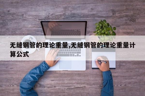 无缝钢管的理论重量,无缝钢管的理论重量计算公式