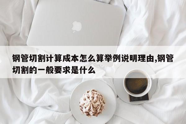 钢管切割计算成本怎么算举例说明理由,钢管切割的一般要求是什么