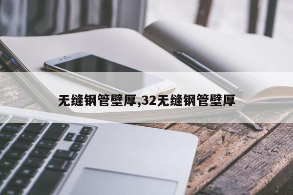 无缝钢管壁厚,32无缝钢管壁厚