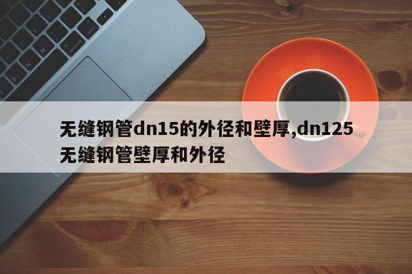 无缝钢管dn15的外径和壁厚,dn125无缝钢管壁厚和外径