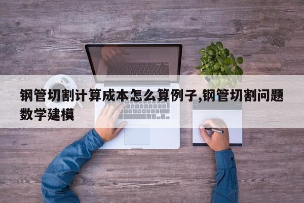 钢管切割计算成本怎么算例子,钢管切割问题数学建模