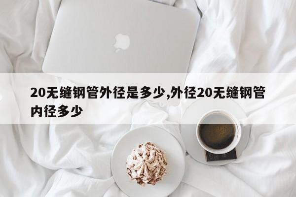 20无缝钢管外径是多少,外径20无缝钢管内径多少