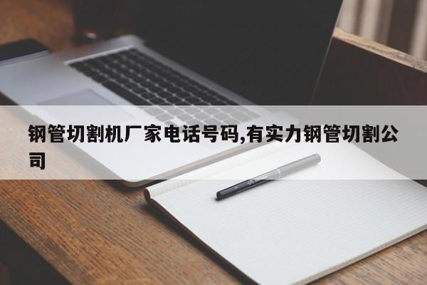 钢管切割机厂家电话号码,有实力钢管切割公司