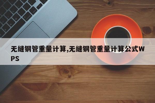 无缝钢管重量计算,无缝钢管重量计算公式WPS