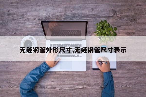 无缝钢管外形尺寸,无缝钢管尺寸表示