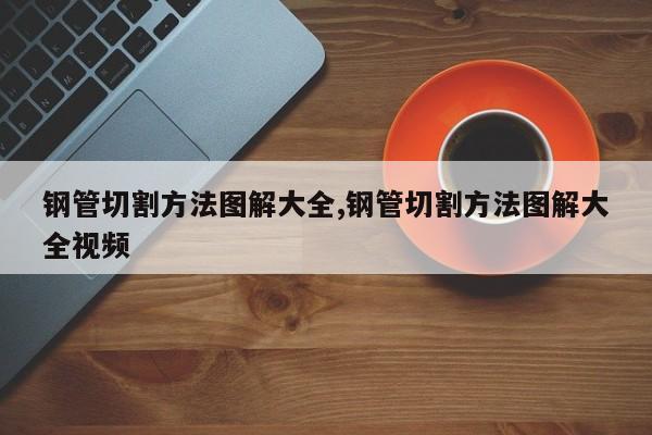 钢管切割方法图解大全,钢管切割方法图解大全视频