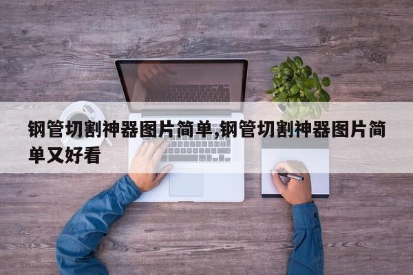 钢管切割神器图片简单,钢管切割神器图片简单又好看