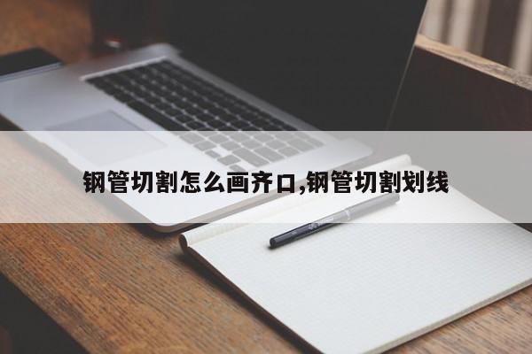 钢管切割怎么画齐口,钢管切割划线