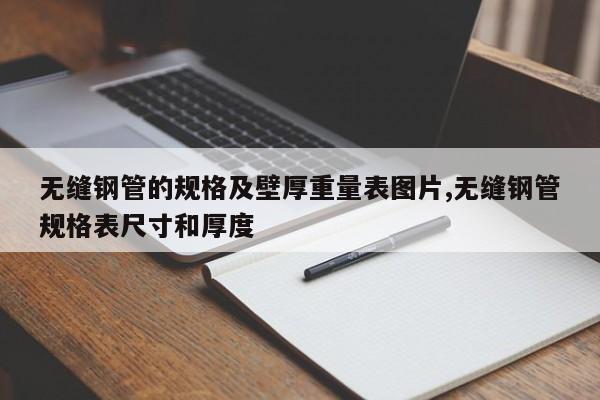 无缝钢管的规格及壁厚重量表图片,无缝钢管规格表尺寸和厚度