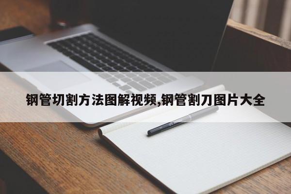 钢管切割方法图解视频,钢管割刀图片大全