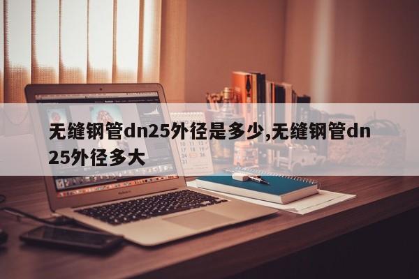 无缝钢管dn25外径是多少,无缝钢管dn25外径多大