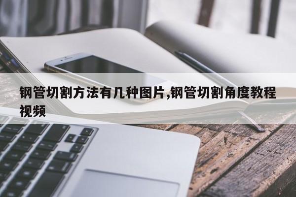 钢管切割方法有几种图片,钢管切割角度教程视频